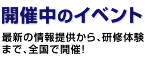 最新の情報提供から、研修体験まで、全国で開催！