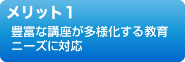 メリット１　豊富な講座が多様化する教育ニーズに対応