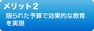 メリット２　限られた予算で効果的な教育を実現