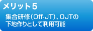 メリット５　集合研修（Off-JT）、OJTの下地作りとして利用可能