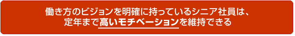 働き方のビジョンを明確に持っているシニア社員は、定年まで高いモチベーションを維持できる